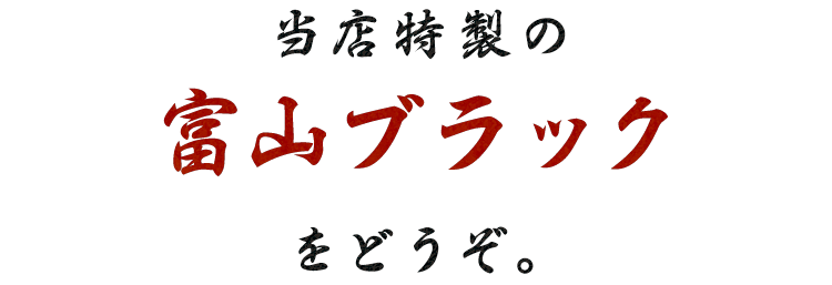 当店特製の 富山ブラックをどうぞ。