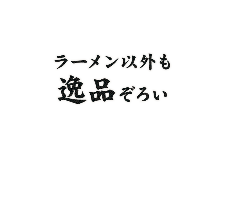 ラーメン以外も 逸品ぞろい