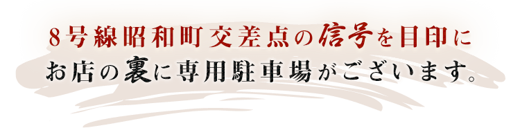 8号線昭和町交差点の信号を目印にお店の裏に専用駐車場がございます。