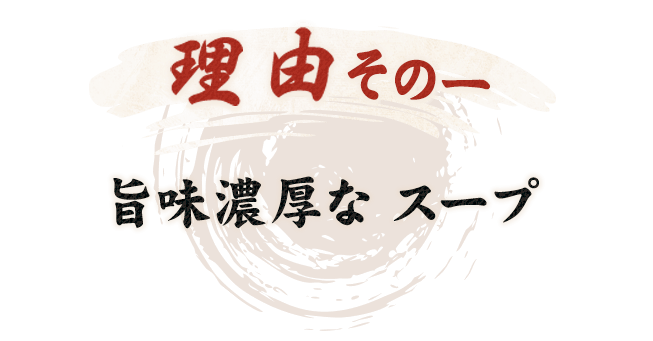 理由その一旨味濃厚な スープ