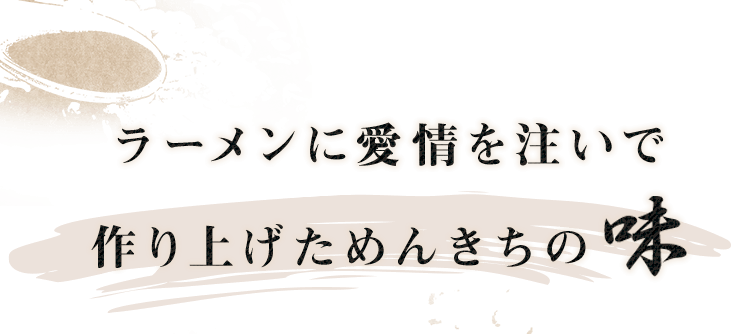 ラーメンに愛情を注いで 作り上げためんきちの　